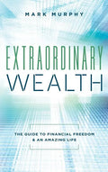 Extraordinary Wealth: The Guide To Financial Freedom & An Amazing Life - Hardcover