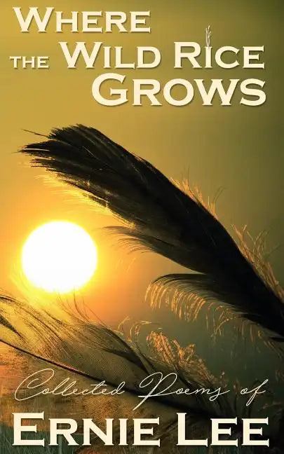 Where the Wild Rice Grows: Collected Poems of Ernie Lee - Paperback