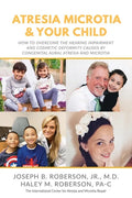 Atresia Microtia and Your Child: How to Overcome the Hearing Impairment and Cosmetic Deformity Caused by Congenital Aural Atresia and Microtia - Paperback