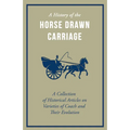 A History of the Horse Drawn Carriage - A Collection of Historical Articles on Varieties of Coach and Their Evolution - Paperback