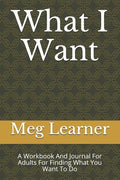What I Want: A Workbook And Journal For Adults For Finding What You Want To Do - Paperback