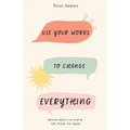 Use Your Words to Change Everything: Become More Like God by The Words You Speak - Paperback