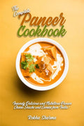 The Complete Paneer Cookbook: Insanely Delicious and Nutritious Paneer Cheese Snacks and Curries from India! - Paperback
