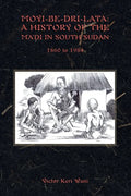 Moyi-Be-Dri-Lata: A HISTORY OF THE MA'DI IN SOUTH SUDAN 1860 to 1984 - Paperback