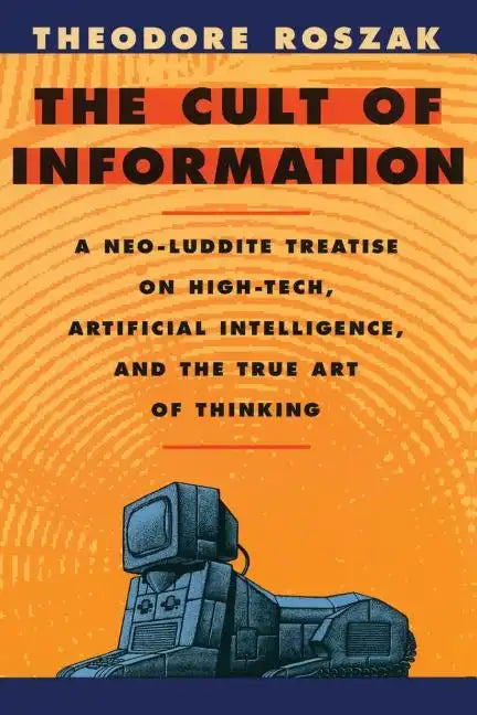 The Cult of Information: A Neo-Luddite Treatise on High-Tech, Artificial Intelligence, and the True Art of Thinking - Paperback