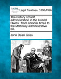The History of Tariff Administration in the United States: From Colonial Times to the McKinley Administrative Bill. - Paperback
