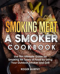 Smoking Meat: A Smoker Cookbook: Use This Ultimate Guide for Smoking All Types of Food by Using Your Outdoor Smoker and Grill - Paperback