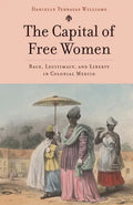 The Capital of Free Women: Race, Legitimacy, and Liberty in Colonial Mexico - Hardcover