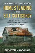 The Naked Ugly Truth about Homesteading and Self Sufficiency: Everything you "Really" need to know before getting started. - Paperback