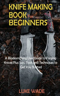 Knife Making Book for Beginners: A Bladesmithing User Guide to Forging Knives Plus Tips, Tools and Techniques to Get You Started - Hardcover