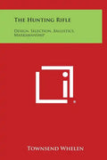 The Hunting Rifle: Design, Selection, Ballistics, Marksmanship - Hardcover