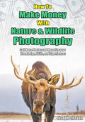 How to Make Money with Nature and Wildlife Photography: Sell More Photos and Monetize your Knowledge, Skills, and Experiences - Paperback