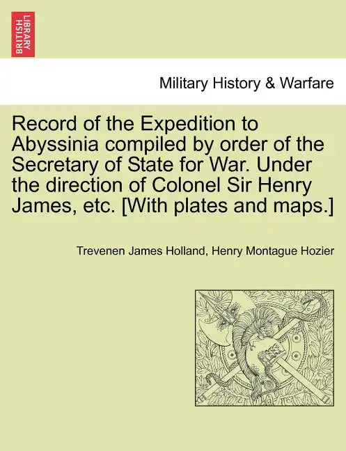 Record of the Expedition to Abyssinia compiled by order of the Secretary of State for War. Under the direction of Colonel Sir Henry James, etc. [With - Paperback