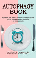 Autophagy Book: The Complete Guide on How to Activate the Autophagy in Your Body (Practice Autophagy Training to Build Muscle and Promote Longevity) - Paperback