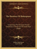 The Heroines Of Shakespeare: Comprising The Principal Female Characters In Plays Of The Great Poet (1848) - Paperback