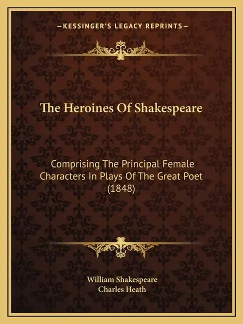The Heroines Of Shakespeare: Comprising The Principal Female Characters In Plays Of The Great Poet (1848) - Paperback