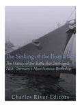 The Sinking of the Bismarck: The History of the Battle that Destroyed Nazi Germany's Most Famous Battleship - Paperback