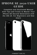 iPhone SE 2020 User Guide: Complete and Illustrated Manual with Tips and Tricks to Master Your iPhone SE Second Generation with the iOS 14. For B - Paperback