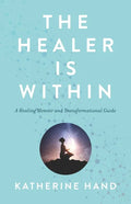 The Healer Is Within: A Healing Memoir and Transformational Guide - Paperback