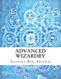 Advanced Wizardry: Theory and Practice of the Arcane Lore of High Magic and Incantations - Paperback
