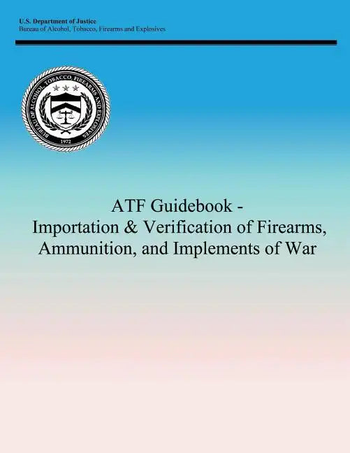 ATF Guidebook - Importation & Verification of Firearms, Ammunition, and Implements of War - Paperback
