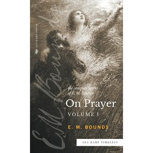 The Complete Works of E.M. Bounds On Prayer: Vol 1 (Sea Harp Timeless series) - Hardcover