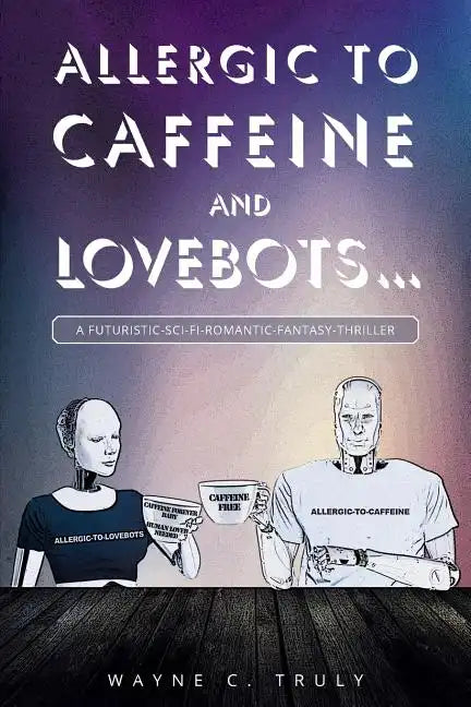 Allergic to Caffeine and Lovebots...: A Futuristic-SCI-FI-Romantic-Fantasy-Thriller - Paperback