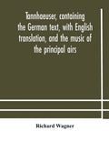 Tannhaeuser, containing the German text, with English translation, and the music of the principal airs - Paperback