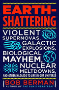 Earth-Shattering: Violent Supernovas, Galactic Explosions, Biological Mayhem, Nuclear Meltdowns, and Other Hazards to Life in Our Universe - Hardcover