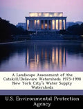 A Landscape Assessment of the Catskill/Delaware Watersheds 1975-1998 New York City's Water Supply Watersheds - Paperback