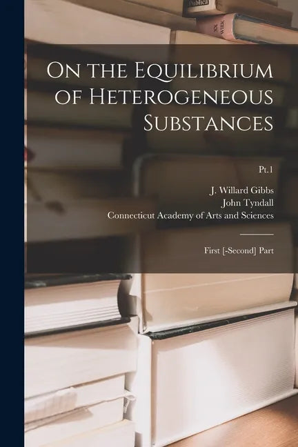 On the Equilibrium of Heterogeneous Substances: First [-second] Part; Pt.1 - Paperback