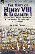 The Navy of Henry VIII & Elizabeth I: English Naval Wafare, Exploration & Vessels during the 16th Century - Paperback