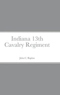 Historical Sketch And Roster Of The Indiana 13th Cavalry Regiment - Hardcover