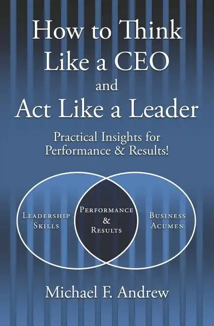 How to Think Like a CEO and Act Like a Leader: Practical Insights for Performance and Results! - Paperback