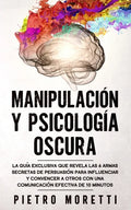 Manipulación Y Psicología Oscura: La Guía Exclusiva que Revela las 6 Armas Secretas de Persuasión para Influenciar y Convencer a otros con una Comunic - Paperback