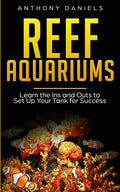 Reef Aquariums: Learn the Ins and Outs to Set Up Your Tank for Success - Paperback