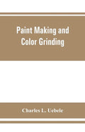 Paint making and color grinding; a practical treatise for paint manufacturers and factory managers, including comprehensive information regarding fact - Paperback