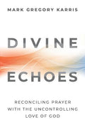 Divine Echoes: Reconciling Prayer With the Uncontrolling Love of God - Paperback
