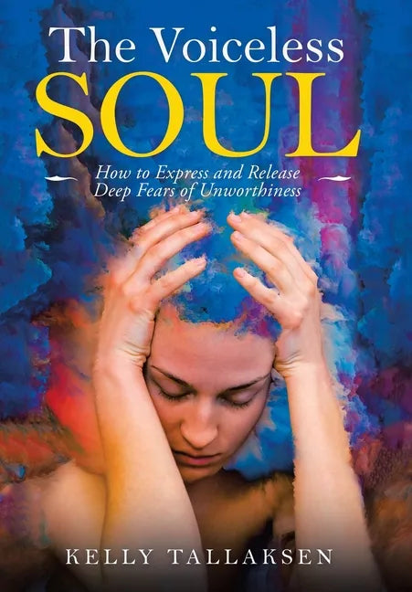 The Voiceless Soul: How to Express and Release Deep Fears of Unworthiness - Hardcover