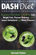 DASH Diet: Beginners Food Guide to Help You Lose Weight Fast, Prevent Diabetes, and Lower Cholesterol and Blood Pressure - Paperback