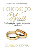 I Choose to Wait: The Quick Guide to Being Abstinent in Today's Society - Paperback