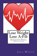Lose Weight Lose A-Fib: How Losing Weight Can Reverse Atrial Fibrillation - Paperback
