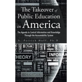 The Takeover of Public Education in America: The Agenda to Control Information and Knowledge Through the Accountability System - Hardcover