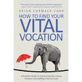 How To Find Your Vital Vocation: A Practical Guide To Discovering Your Career Purpose And Getting A Job You Love - Paperback