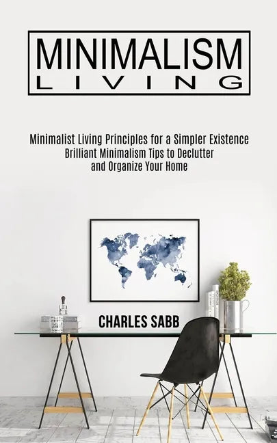 Minimalism Living: Minimalist Living Principles for a Simpler Existence (Brilliant Minimalism Tips to Declutter and Organize Your Home) - Paperback