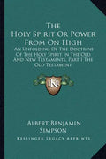 The Holy Spirit or Power from on High: An Unfolding of the Doctrine of the Holy Spirit in the Old and New Testaments, Part I the Old Testament - Paperback