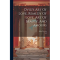 Ovid's Art Of Love, Remedy Of Love, Art Of Beauty, And Amours - Paperback