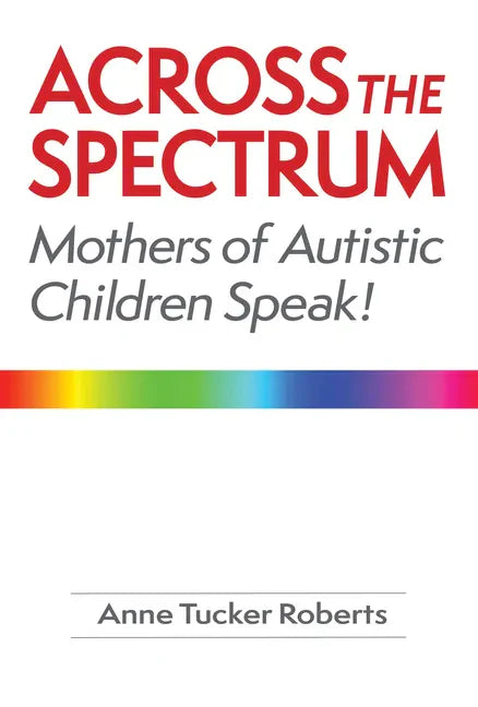 Across the Spectrum: Mothers of Autistic Children Speak! - Paperback