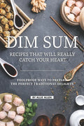Dim Sum Recipes That Will Really Catch Your Heart: Foolproof Ways to Prepare the Perfect Traditional Delights - Paperback