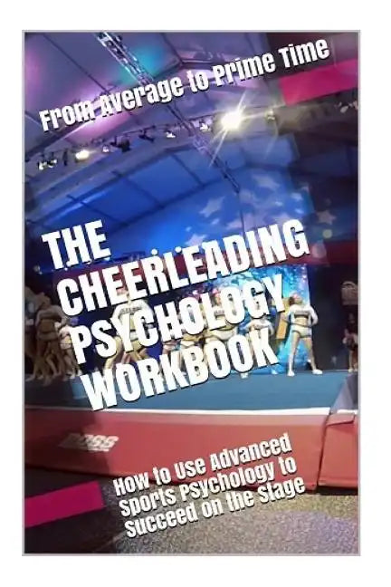 The Cheerleading Psychology Workbook: How to Use Advanced Sports Psychology to Succeed on the Stage - Paperback